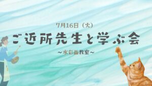 ＼四季を感じる　水彩画教室／～7月のご近所先生と学ぶ会～