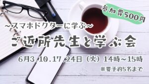 ＼6月のご近所先生と学ぶ会／～スマホドクターから学ぼう～