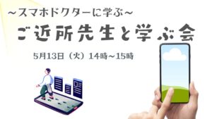 ＼5月のご近所先生と学ぶ会／～スマホドクターから学ぼう～